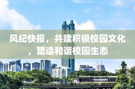 風紀快報，共建積極校園文化，塑造和諧校園生態