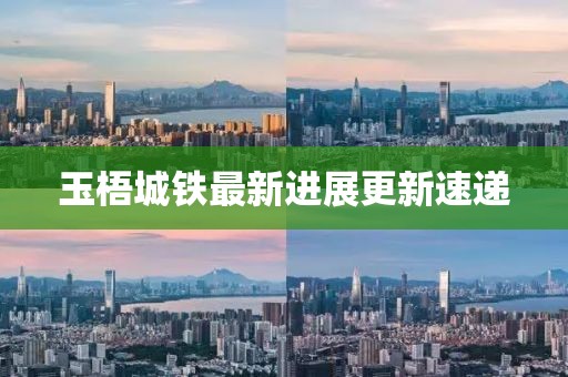 玉梧城鐵最新進展更新速遞