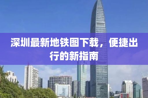 深圳最新地鐵圖下載，便捷出行的新指南