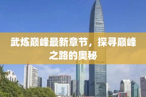 武煉巔峰最新章節，探尋巔峰之路的奧秘
