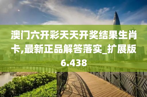 澳門六開彩天天開獎結果生肖卡,最新正品解答落實_擴展版6.438