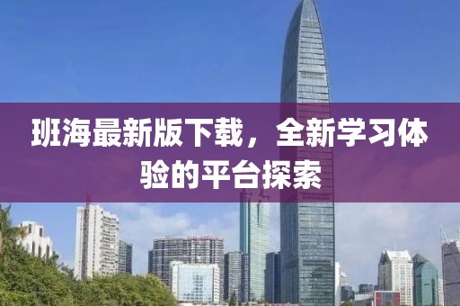 班海最新版下載，全新學習體驗的平臺探索