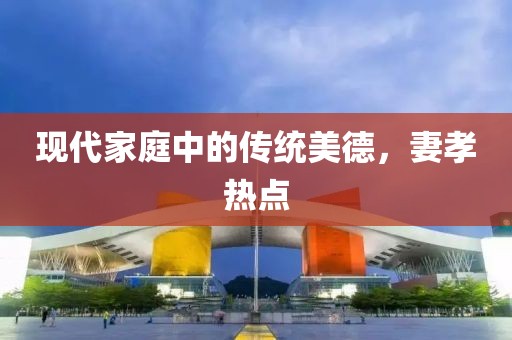 現代家庭中的傳統美德，妻孝熱點