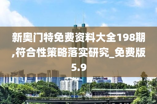 新奧門特免費資料大全198期,符合性策略落實研究_免費版5.9