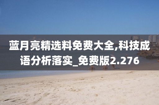 藍月亮精選料免費大全,科技成語分析落實_免費版2.276