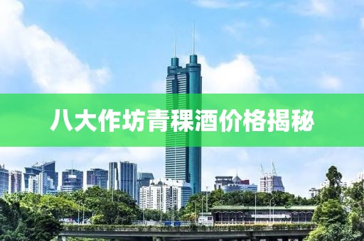 八大作坊青稞酒價格揭秘