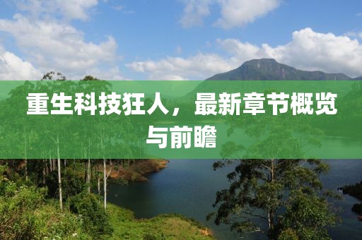 重生科技狂人，最新章節概覽與前瞻