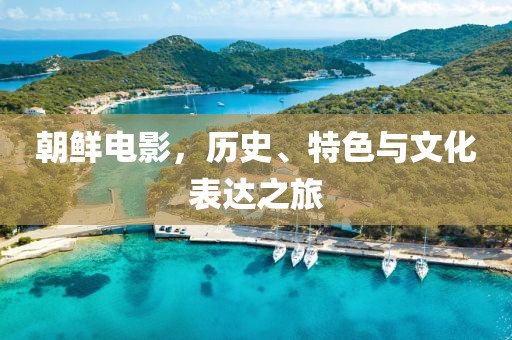朝鮮電影，歷史、特色與文化表達之旅
