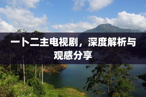 一卜二主電視劇，深度解析與觀感分享