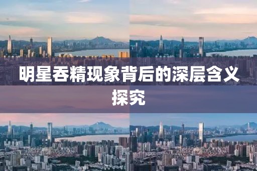 明星吞精現象背后的深層含義探究