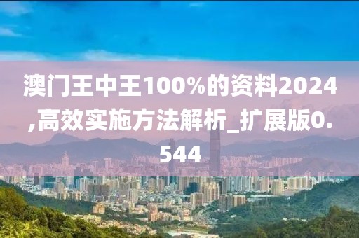 澳門王中王100%的資料2024,高效實施方法解析_擴展版0.544