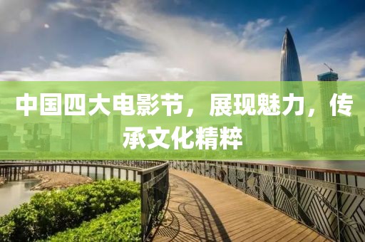 中國四大電影節，展現魅力，傳承文化精粹