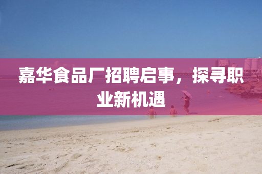 嘉華食品廠招聘啟事，探尋職業新機遇
