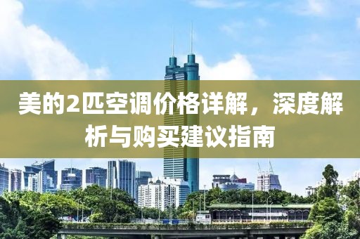 美的2匹空調價格詳解，深度解析與購買建議指南