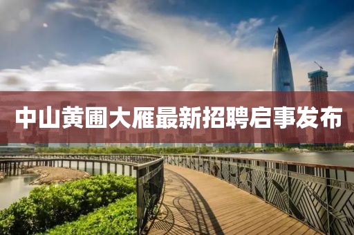 中山黃圃大雁最新招聘啟事發布