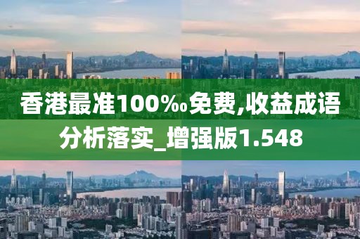 香港最準100‰免費,收益成語分析落實_增強版1.548