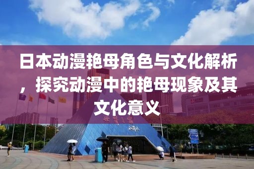 日本動漫艷母角色與文化解析，探究動漫中的艷母現象及其文化意義