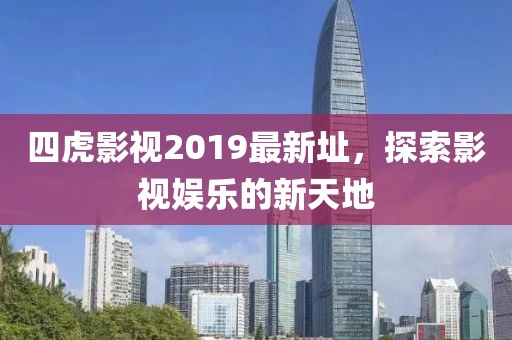 四虎影視2019最新址，探索影視娛樂的新天地
