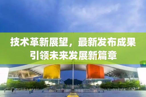 技術革新展望，最新發布成果引領未來發展新篇章