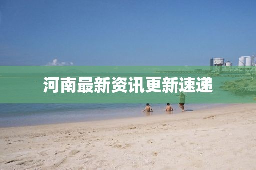 河南最新資訊更新速遞