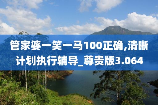 管家婆一笑一馬100正確,清晰計劃執行輔導_尊貴版3.064