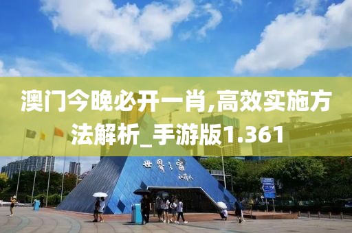 澳門今晚必開一肖,高效實施方法解析_手游版1.361