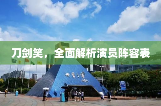 刀劍笑，全面解析演員陣容表