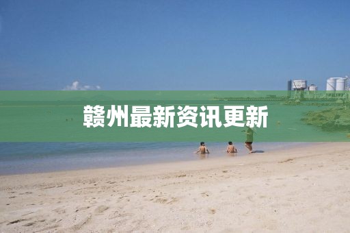 贛州最新資訊更新