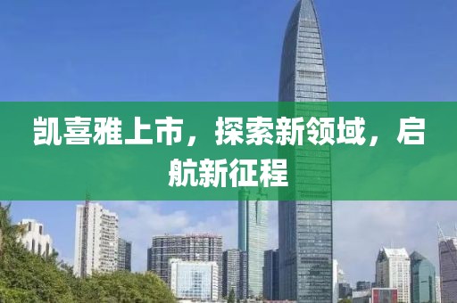 凱喜雅上市，探索新領域，啟航新征程