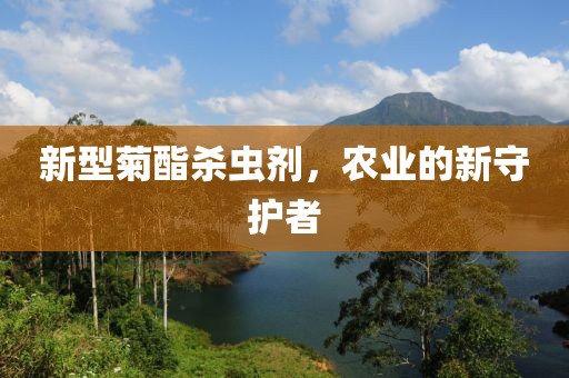 新型菊酯殺蟲劑，農業的新守護者