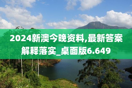 2024新澳今晚資料,最新答案解釋落實_桌面版6.649