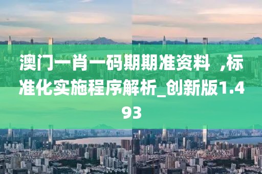 澳門一肖一碼期期準資料  ,標準化實施程序解析_創新版1.493