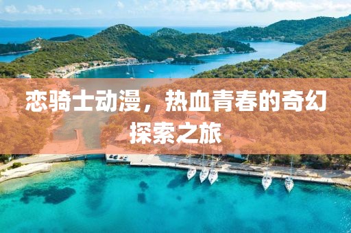 戀騎士動漫，熱血青春的奇幻探索之旅