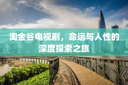 淘金谷電視劇，命運與人性的深度探索之旅