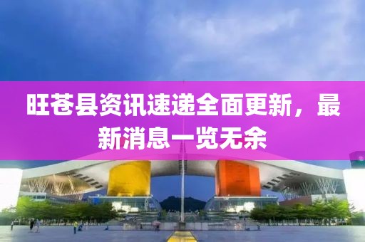 旺蒼縣資訊速遞全面更新，最新消息一覽無余