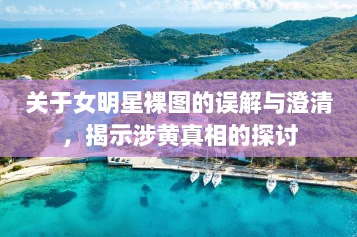 關于女明星裸圖的誤解與澄清，揭示涉黃真相的探討