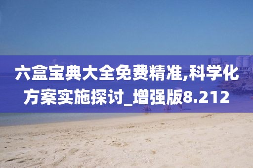 六盒寶典大全免費精準,科學化方案實施探討_增強版8.212
