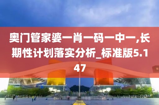 奧門管家婆一肖一碼一中一,長期性計劃落實分析_標準版5.147