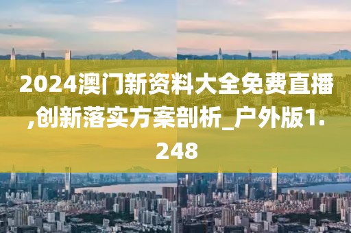 2024澳門新資料大全免費直播,創新落實方案剖析_戶外版1.248
