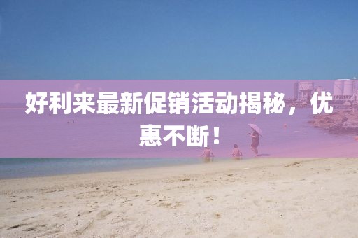 好利來最新促銷活動揭秘，優惠不斷！