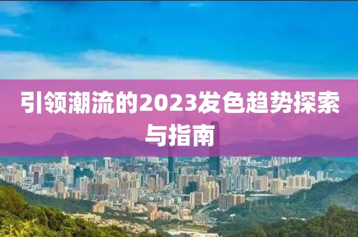 引領潮流的2023發色趨勢探索與指南