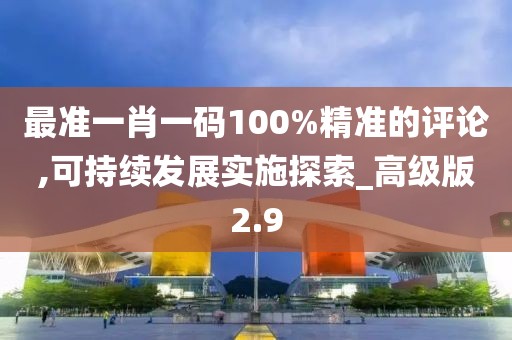 最準一肖一碼100%精準的評論,可持續發展實施探索_高級版2.9