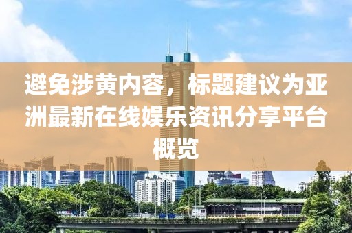 避免涉黃內容，標題建議為亞洲最新在線娛樂資訊分享平臺概覽