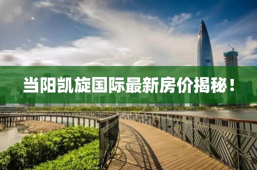 當陽凱旋國際最新房價揭秘！