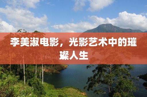 李美淑電影，光影藝術中的璀璨人生