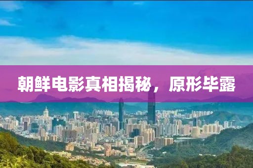 朝鮮電影真相揭秘，原形畢露