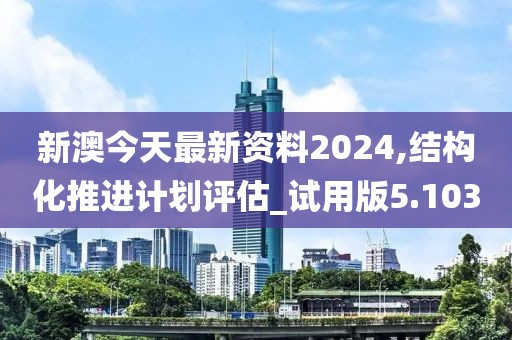 新澳今天最新資料2024,結構化推進計劃評估_試用版5.103