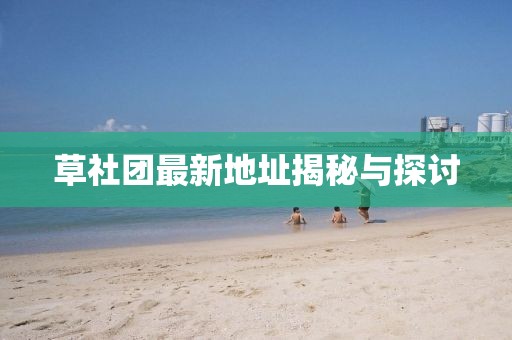 草社團最新地址揭秘與探討