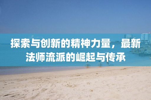 探索與創新的精神力量，最新法師流派的崛起與傳承