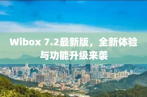 Wibox 7.2最新版，全新體驗與功能升級來襲